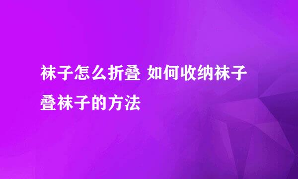 袜子怎么折叠 如何收纳袜子 叠袜子的方法
