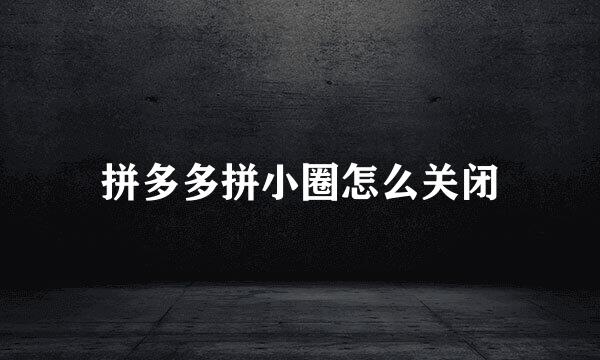 拼多多拼小圈怎么关闭