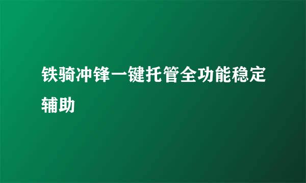 铁骑冲锋一键托管全功能稳定辅助