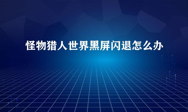 怪物猎人世界黑屏闪退怎么办