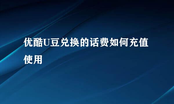 优酷U豆兑换的话费如何充值使用