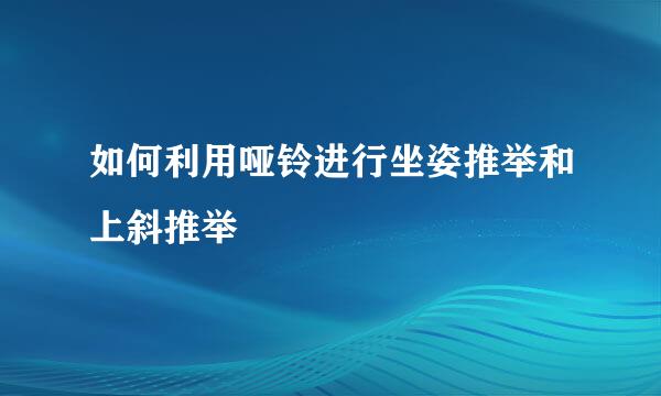 如何利用哑铃进行坐姿推举和上斜推举