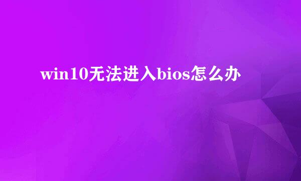win10无法进入bios怎么办