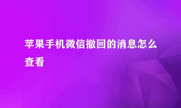 苹果手机微信撤回的消息怎么查看