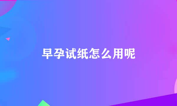 早孕试纸怎么用呢