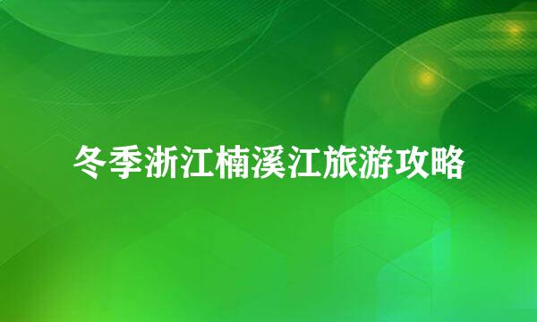 冬季浙江楠溪江旅游攻略
