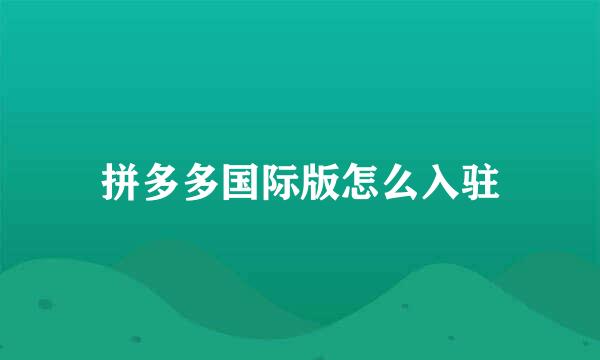 拼多多国际版怎么入驻