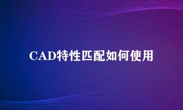 CAD特性匹配如何使用