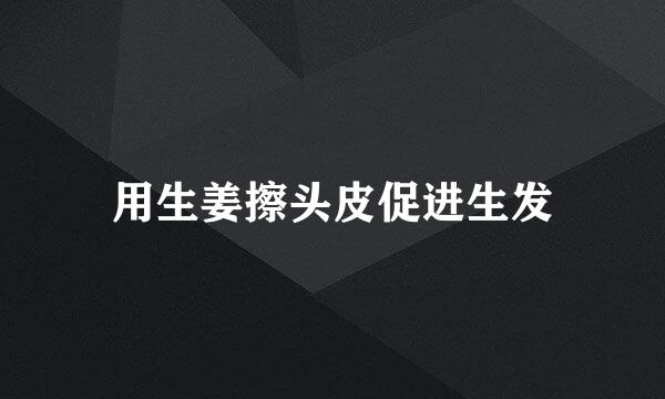用生姜擦头皮促进生发