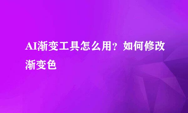 AI渐变工具怎么用？如何修改渐变色