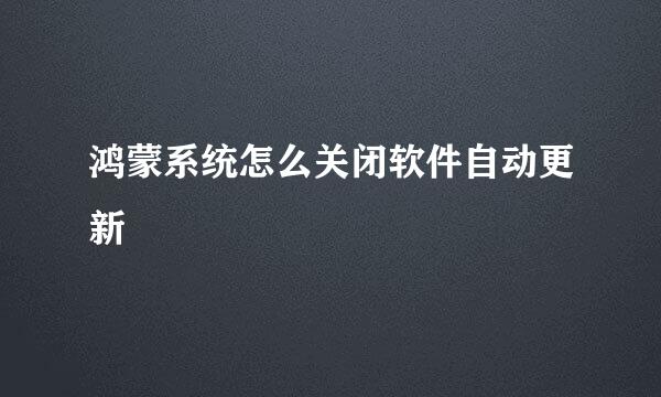 鸿蒙系统怎么关闭软件自动更新
