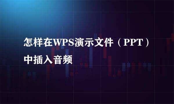 怎样在WPS演示文件（PPT）中插入音频