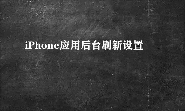 iPhone应用后台刷新设置