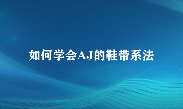 如何学会AJ的鞋带系法