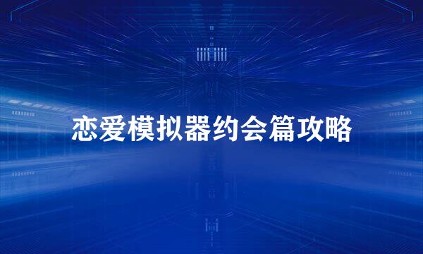 恋爱模拟器约会篇攻略
