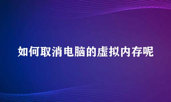 如何取消电脑的虚拟内存呢