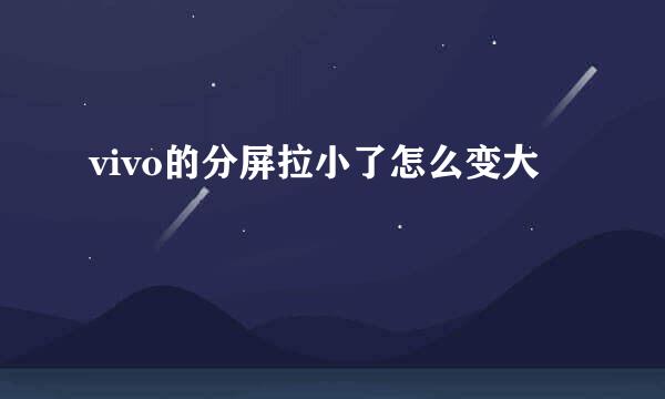 vivo的分屏拉小了怎么变大