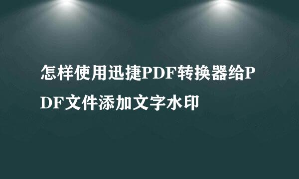 怎样使用迅捷PDF转换器给PDF文件添加文字水印