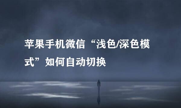 苹果手机微信“浅色/深色模式”如何自动切换