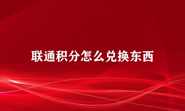 联通积分怎么兑换东西