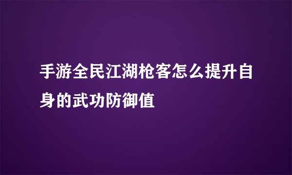 手游全民江湖枪客怎么提升自身的武功防御值