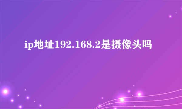 ip地址192.168.2是摄像头吗