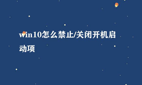 win10怎么禁止/关闭开机启动项