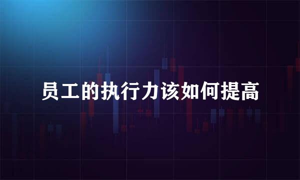 员工的执行力该如何提高