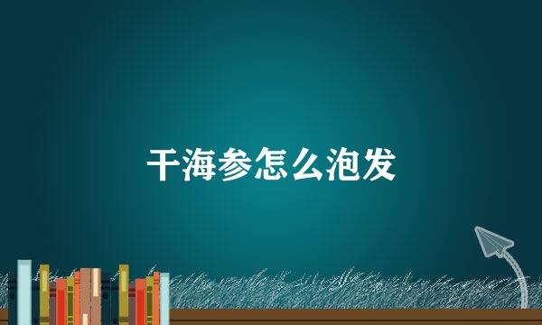 干海参怎么泡发