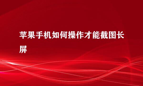 苹果手机如何操作才能截图长屏