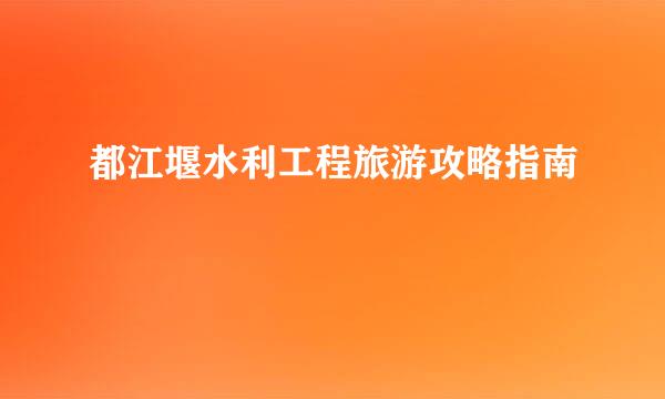 都江堰水利工程旅游攻略指南