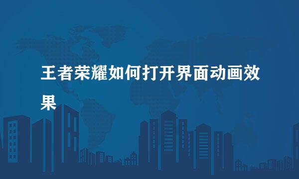 王者荣耀如何打开界面动画效果