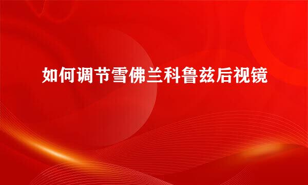 如何调节雪佛兰科鲁兹后视镜