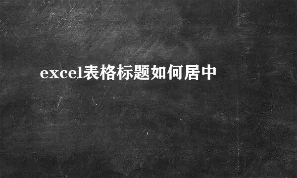excel表格标题如何居中