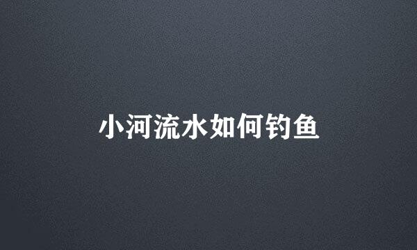 小河流水如何钓鱼
