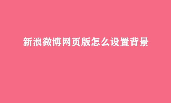 新浪微博网页版怎么设置背景