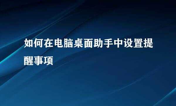 如何在电脑桌面助手中设置提醒事项