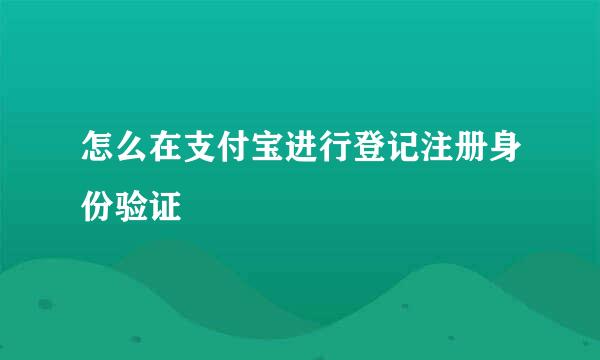 怎么在支付宝进行登记注册身份验证