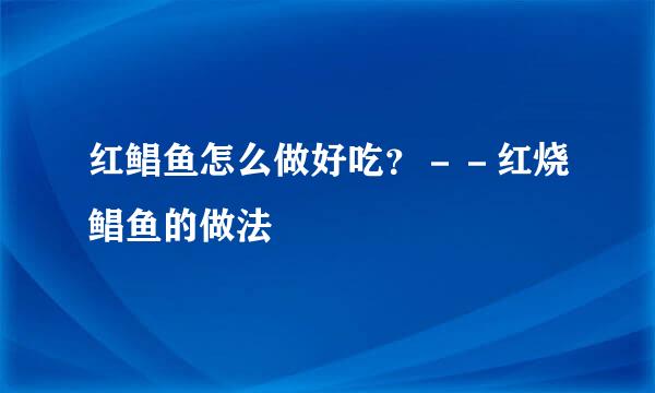 红鲳鱼怎么做好吃？－－红烧鲳鱼的做法