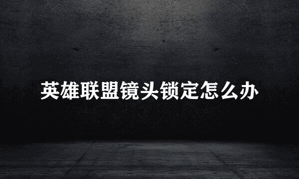英雄联盟镜头锁定怎么办