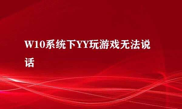 W10系统下YY玩游戏无法说话
