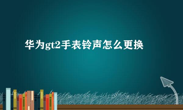 华为gt2手表铃声怎么更换
