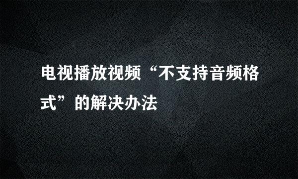 电视播放视频“不支持音频格式”的解决办法