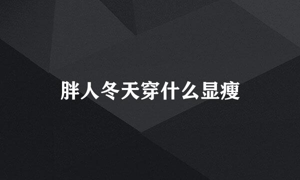 胖人冬天穿什么显瘦