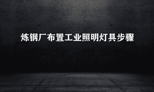 炼钢厂布置工业照明灯具步骤