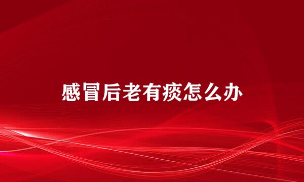 感冒后老有痰怎么办