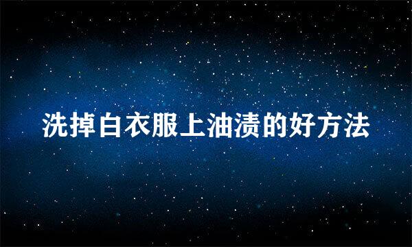 洗掉白衣服上油渍的好方法