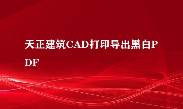 天正建筑CAD打印导出黑白PDF