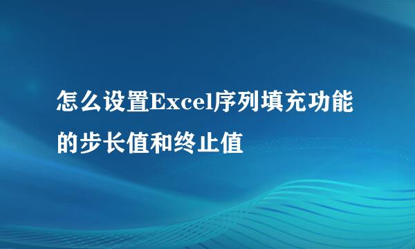 怎么设置Excel序列填充功能的步长值和终止值