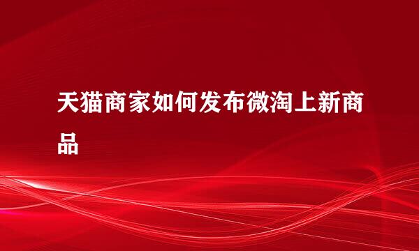 天猫商家如何发布微淘上新商品